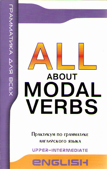 ALL ABOUT MODAL VERBS Upper-Intermediate Модальные глаголы в английской речи. Практикум по грамматик купить