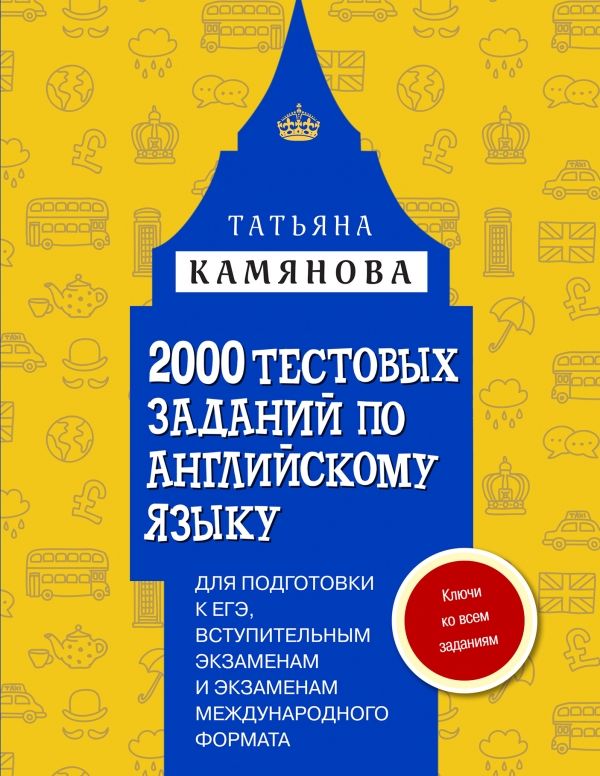 Камянова Т.Г. 2000 тестовых заданий по английскому языку для подготовки к ЕГЭ, вступительным экзаменам и экзаменам международного формата с ключами купить