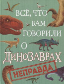 Все, что вам говорили о динозаврах, - неправда! купить