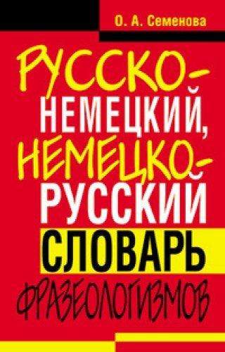 Семенова О.А. Русско-немецкий, немецко-русский словарь фразеологизмов купить