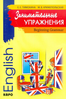 Тимохина Е. Е., Крижепольская М. В. Занимательные упражнения. Beginning Grammar.  Грамматика английс купить
