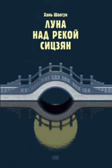 Хань Шаогун. Луна над рекой Сицзян. Повести и рассказы купить