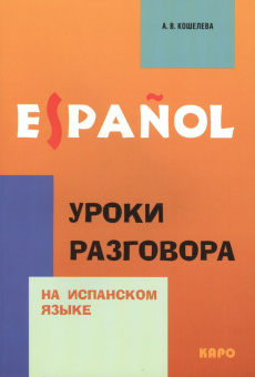 Кошелева А.В. Уроки разговора на испанском языке (2-е изд., испр. и доп.) купить