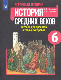 Артёмов В.В. История Средних веков. 6 класс. Тетрадь для проектов и творческих работ к учебнику Е. В. Агибаловой История. Всеобщая история купить