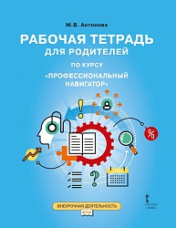 Антонова М.В. Рабочая тетрадь для родителей по курсу «Профессиональный навигатор». 9 класс. Помощь в выборе профессии купить