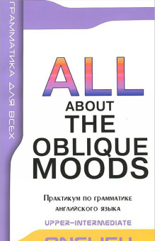 ALL ABOUT OBLIQUE MOODS Upper-Intermediate Косвенные наклонения в английском языке. Практикум по гра купить